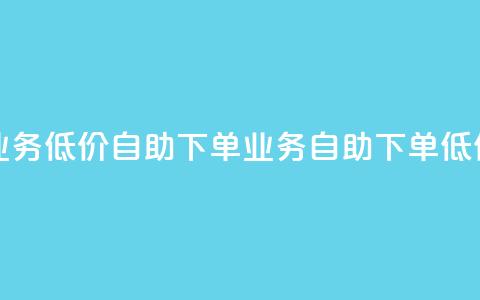 dy业务低价自助下单(dy业务自助下单低价) 第1张 dy业务低价自助下单(dy业务自助下单低价) 第1张