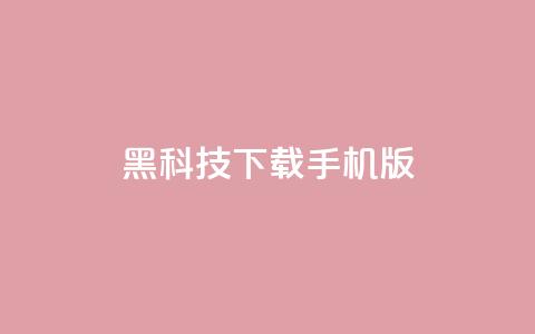 黑科技下载手机版 - 手机版黑科技下载指南! 第1张 黑科技下载手机版 - 手机版黑科技下载指南! 第1张