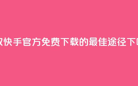 获取快手官方免费下载的最佳途径 第1张 获取快手官方免费下载的最佳途径 第1张