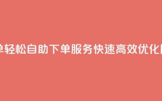 自助下单dy(轻松自助下单DY服务，快速高效优化网站排名)