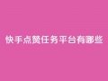 快手点赞任务平台有哪些,一块钱100个赞抖音网站 - 点赞网 - qq刷空间说说浏览次数