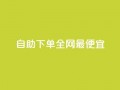 自助下单全网最便宜,抖音1-60级需要刷多少钱 - 抖音快手评论软件平台 - 巨量千川人工客服热线