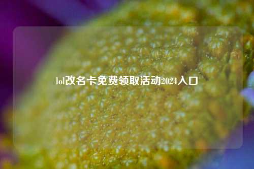 lol改名卡免费领取活动2024入口  第1张